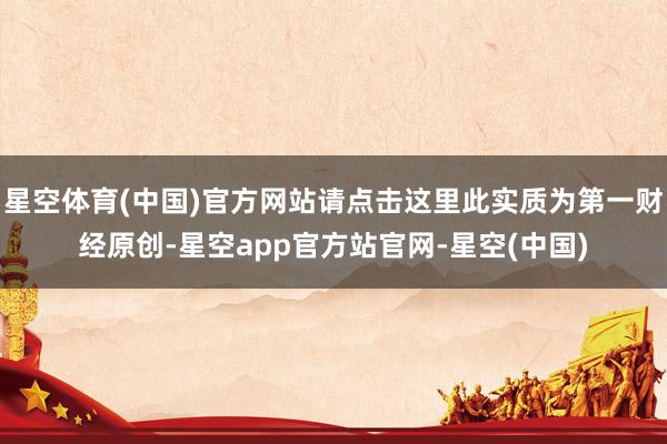 星空体育(中国)官方网站请点击这里此实质为第一财经原创-星空app官方站官网-星空(中国)
