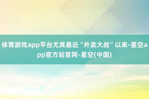 体育游戏app平台尤其最近“外卖大战”以来-星空app官方站官网-星空(中国)