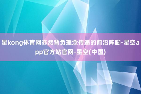 星kong体育网亦然背负理念传递的前沿阵脚-星空app官方站官网-星空(中国)