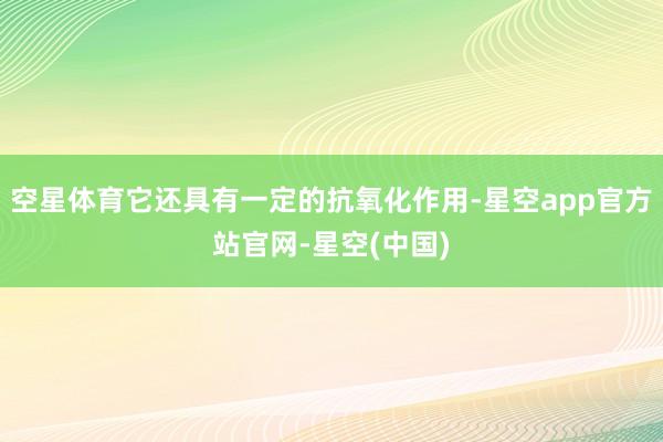 空星体育它还具有一定的抗氧化作用-星空app官方站官网-星空(中国)