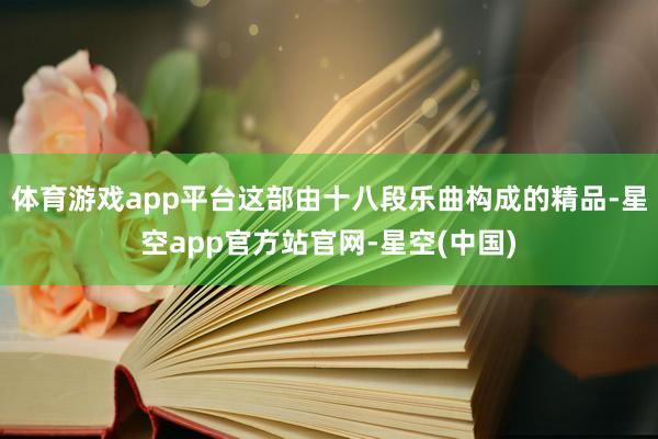 体育游戏app平台这部由十八段乐曲构成的精品-星空app官方站官网-星空(中国)