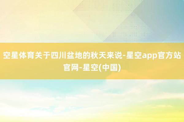 空星体育关于四川盆地的秋天来说-星空app官方站官网-星空(中国)