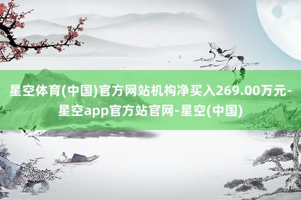 星空体育(中国)官方网站机构净买入269.00万元-星空app官方站官网-星空(中国)