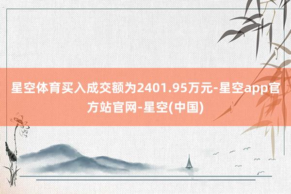 星空体育买入成交额为2401.95万元-星空app官方站官网-星空(中国)