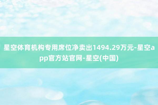 星空体育机构专用席位净卖出1494.29万元-星空app官方站官网-星空(中国)