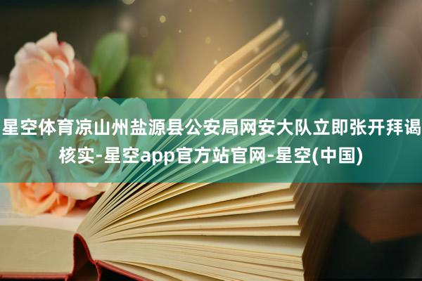 星空体育凉山州盐源县公安局网安大队立即张开拜谒核实-星空app官方站官网-星空(中国)