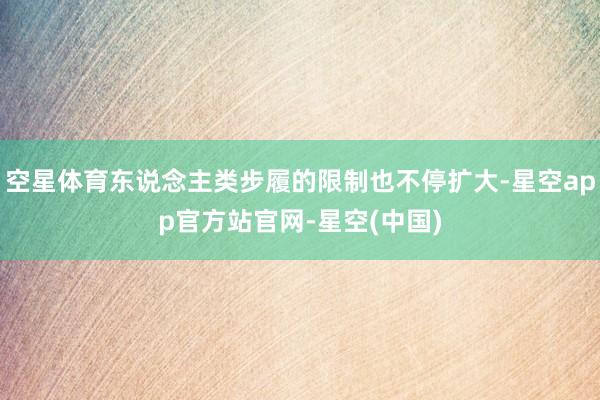 空星体育东说念主类步履的限制也不停扩大-星空app官方站官网-星空(中国)