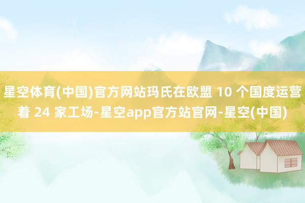 星空体育(中国)官方网站玛氏在欧盟 10 个国度运营着 24 家工场-星空app官方站官网-星空(中国)