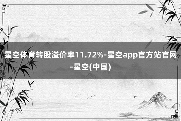星空体育转股溢价率11.72%-星空app官方站官网-星空(中国)