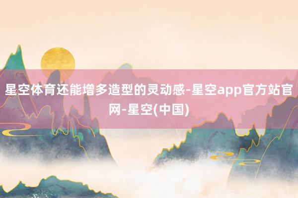 星空体育还能增多造型的灵动感-星空app官方站官网-星空(中国)