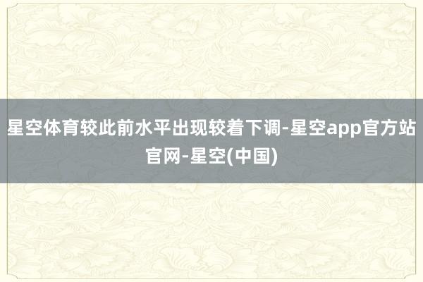星空体育较此前水平出现较着下调-星空app官方站官网-星空(中国)